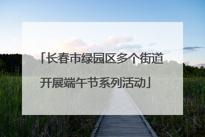 长春市绿园区多个街道开展端午节系列活动