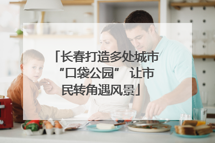 长春打造多处城市“口袋公园” 让市民转角遇风景