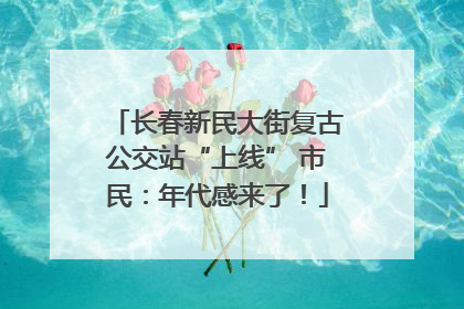 长春新民大街复古公交站“上线” 市民：年代感来了！