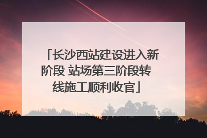 长沙西站建设进入新阶段 站场第三阶段转线施工顺利收官