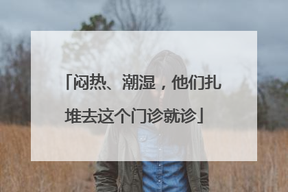 闷热、潮湿，他们扎堆去这个门诊就诊