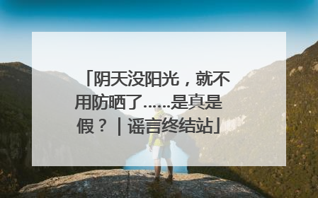 阴天没阳光，就不用防晒了……是真是假？｜谣言终结站