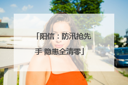 阳信：防汛抢先手 隐患全清零