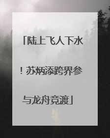 陆上飞人下水！苏炳添跨界参与龙舟竞渡