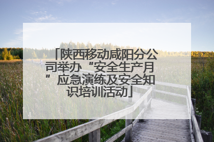 陕西移动咸阳分公司举办“安全生产月”应急演练及安全知识培训活动