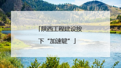 陕西工程建设按下“加速键”