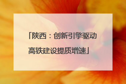 陕西：创新引擎驱动高铁建设提质增速