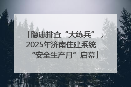 隐患排查“大练兵”，2025年济南住建系统“安全生产月”启幕