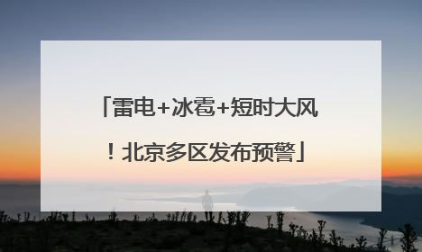 雷电+冰雹+短时大风！北京多区发布预警