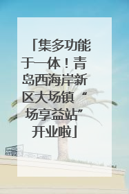 集多功能于一体！青岛西海岸新区大场镇“场享益站”开业啦