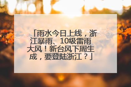 雨水今日上线，浙江暴雨、10级雷雨大风！新台风下周生成，要登陆浙江？