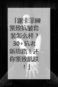 露卡菲娅紧致抗皱套装怎么样？30+抗老新思路！还你紧致肌肤！