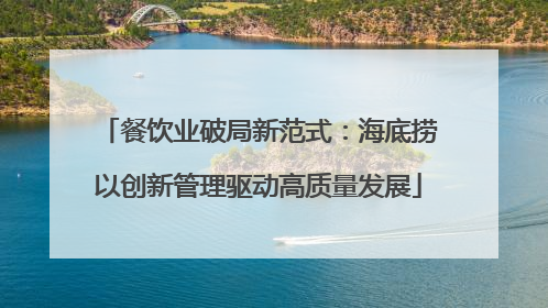 餐饮业破局新范式：海底捞以创新管理驱动高质量发展