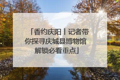 香约庆阳丨记者带你探寻庆城县博物馆 解锁必看重点