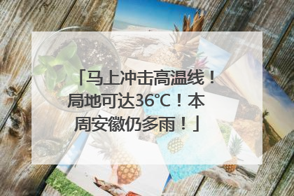 马上冲击高温线！局地可达36℃！本周安徽仍多雨！