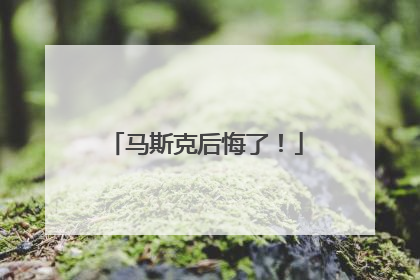 马斯克后悔了！