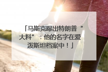马斯克曝出特朗普“大料”：他的名字在爱泼斯坦档案中！