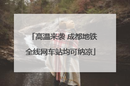 高温来袭 成都地铁全线网车站均可纳凉