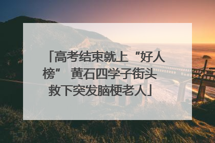 高考结束就上“好人榜” 黄石四学子街头救下突发脑梗老人