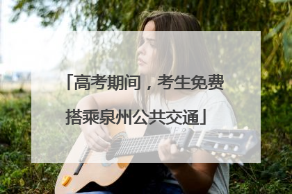 高考期间，考生免费搭乘泉州公共交通