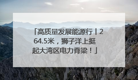 高质量发展能源行丨264.5米，狮子洋上挺起大湾区电力脊梁！