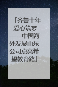 齐鲁十年 爱心筑梦——中国海外发展山东公司点亮希望教育路