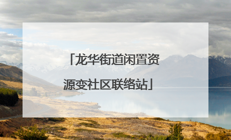 龙华街道闲置资源变社区联络站
