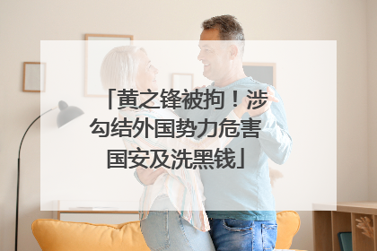 黄之锋被拘！涉勾结外国势力危害国安及洗黑钱