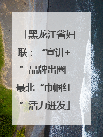 黑龙江省妇联：“宣讲+”品牌出圈 最北“巾帼红”活力迸发
