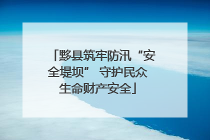 黟县筑牢防汛“安全堤坝” 守护民众生命财产安全