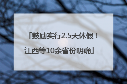 鼓励实行2.5天休假！江西等10余省份明确