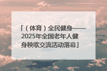 （体育）全民健身——2025年全国老年人健身秧歌交流活动落幕