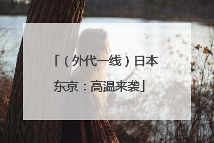 （外代一线）日本东京：高温来袭