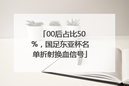 00后占比50%，国足东亚杯名单折射换血信号