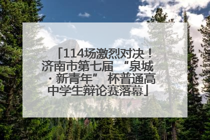 114场激烈对决！济南市第七届 “泉城・新青年” 杯普通高中学生辩论赛落幕