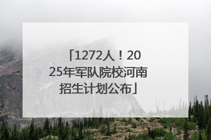 1272人！2025年军队院校河南招生计划公布
