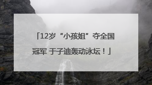 12岁“小孩姐”夺全国冠军 于子迪轰动泳坛！
