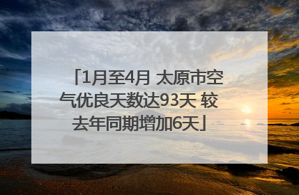 1月至4月 太原市空气优良天数达93天 较去年同期增加6天