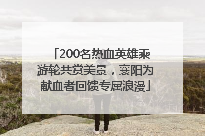 200名热血英雄乘游轮共赏美景，襄阳为献血者回馈专属浪漫