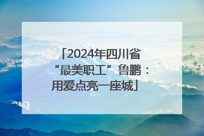 2024年四川省“最美职工”鲁鹏：用爱点亮一座城