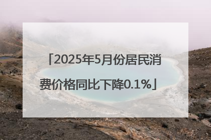 2025年5月份居民消费价格同比下降0.1%