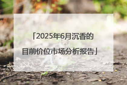 2025年6月沉香的目前价位市场分析报告