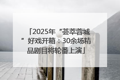 2025年“荟萃蓉城”好戏开箱：30余场精品剧目将轮番上演