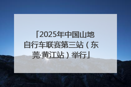2025年中国山地自行车联赛第三站（东莞·黄江站）举行