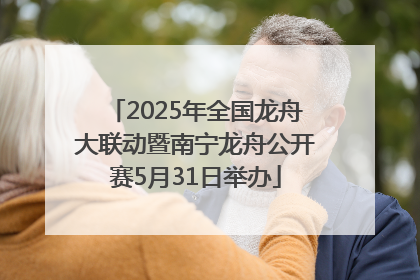 2025年全国龙舟大联动暨南宁龙舟公开赛5月31日举办
