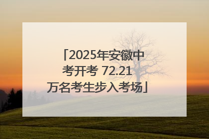 2025年安徽中考开考 72.21万名考生步入考场