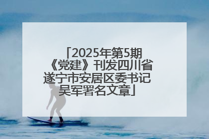 2025年第5期《党建》刊发四川省遂宁市安居区委书记吴军署名文章