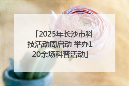 2025年长沙市科技活动周启动 举办120余场科普活动