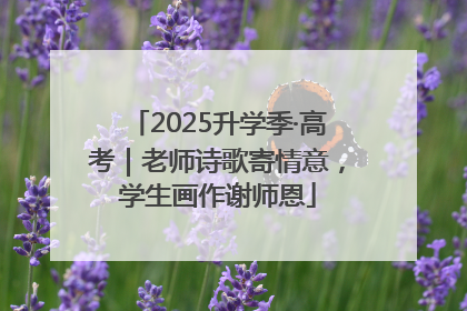 2025升学季·高考｜老师诗歌寄情意，学生画作谢师恩
