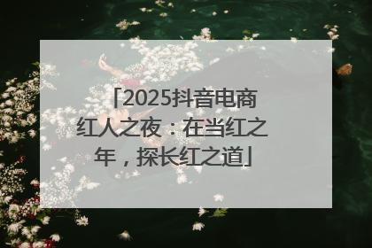 2025抖音电商红人之夜：在当红之年，探长红之道